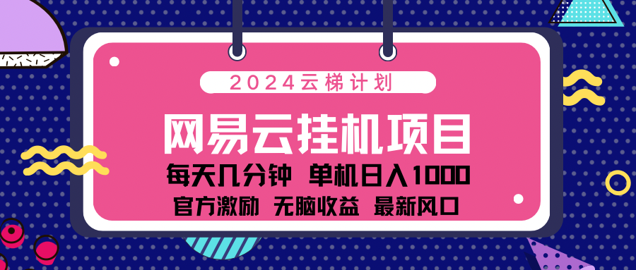 2024网易云云梯计划项目，每天只需操作几分钟！纯躺赚玩法，一个账号一个月一万到三万收益！可批量，可矩阵，收益翻倍！-网创特工