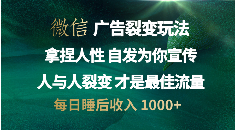 微信广告裂变法 操控人性 自发为你免费宣传 人与人的裂变才是最佳流量 单日睡后收入 1000+-网创特工