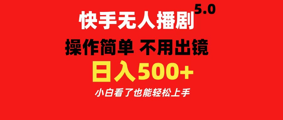 快手无人播剧5.0，操作简单 不用出镜，日入500+小白看了也能轻松上手-网创特工