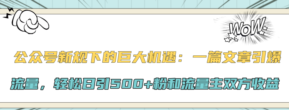 公众号新规下的巨大机遇：轻松日引500+粉和流量主双方收益，一篇文章引爆流量-网创特工