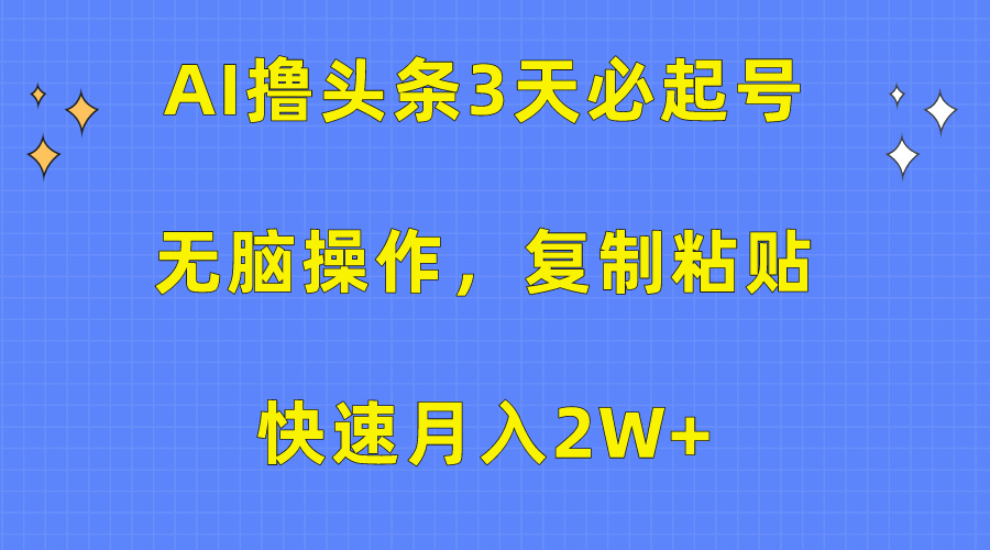 AI撸头条3天必起号，无脑操作3分钟1条，复制粘贴保守月入2W+-网创特工