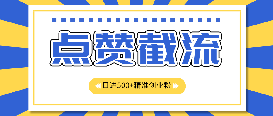 点赞截流日引500+精准创业粉，知识星球无限截流CY粉首发玩法，精准曝光长尾持久，日进线500+-网创特工