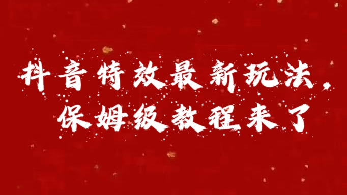 外面卖1980的项目，抖音特效最新玩法，保姆级教程，今天他来了-网创特工