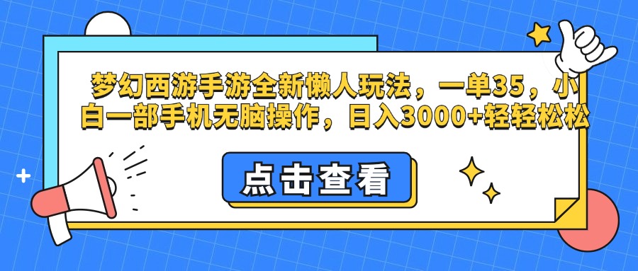 梦幻西游手游，全新懒人玩法，一单35，小白一部手机无脑操作，日入3000+轻轻松松-网创特工