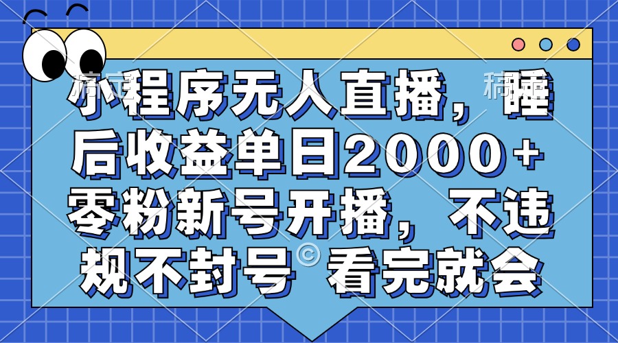 小程序无人直播，睡后收益单日2000+ 零粉新号开播，不违规不封号 看完就会-网创特工