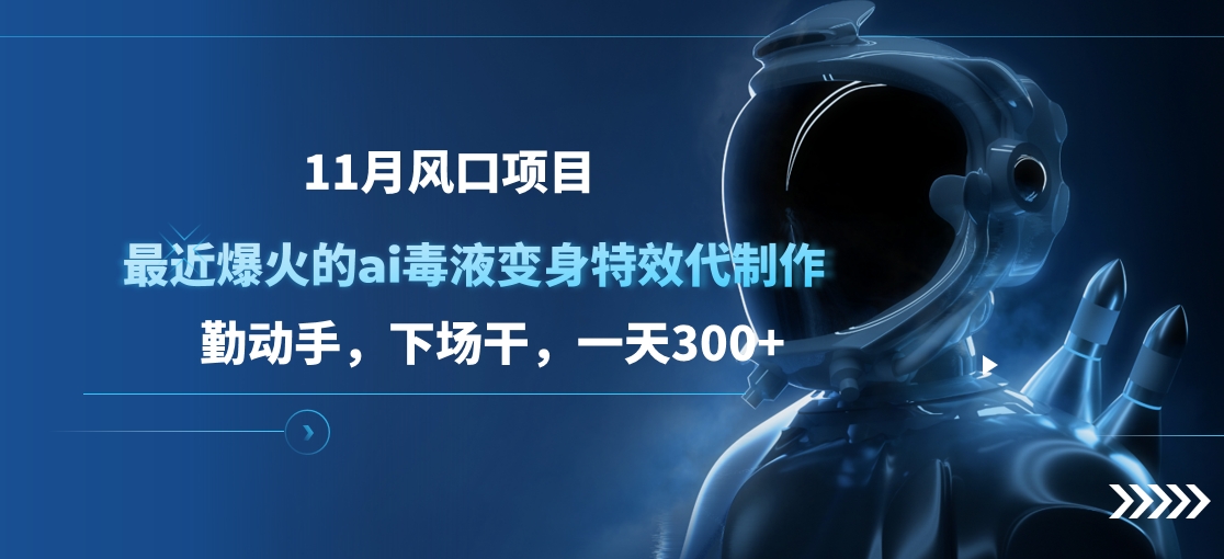 11月风口项目，最近爆火的ai毒液变身特效代制作，勤动手，下场干，一天300+-网创特工