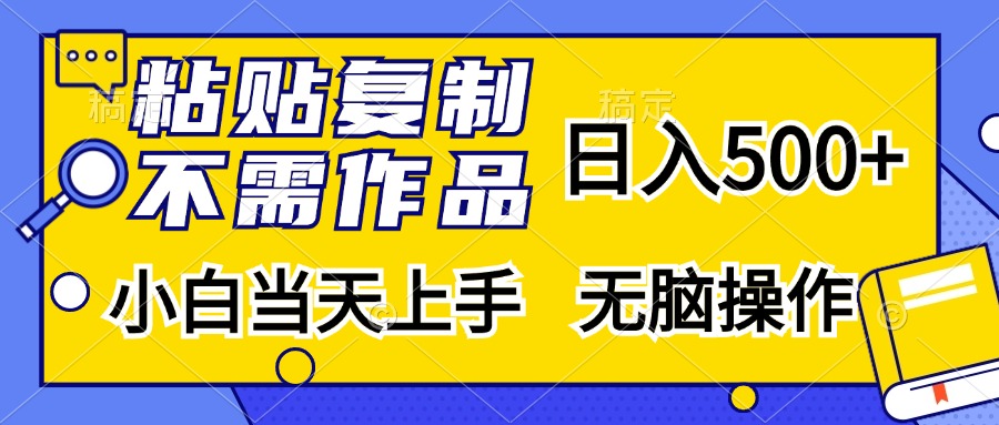 粘贴复制无需作品，日入500+，小白当天上手，无脑操作-网创特工