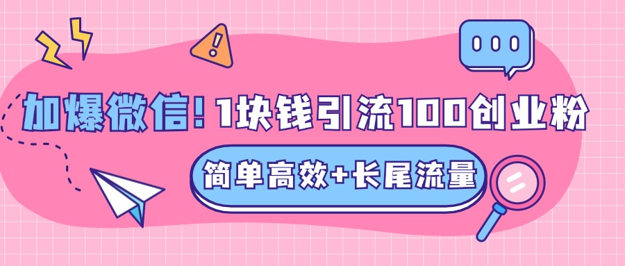 低成本高回报，1块钱引流100个精准创业粉，简单高效+长尾流量，单人单日引流500+创业粉，加爆你的微信-网创特工