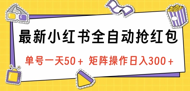 最新小红书全自动抢红包，单号一天50＋ 矩阵操作日入300＋，纯无脑操作-网创特工