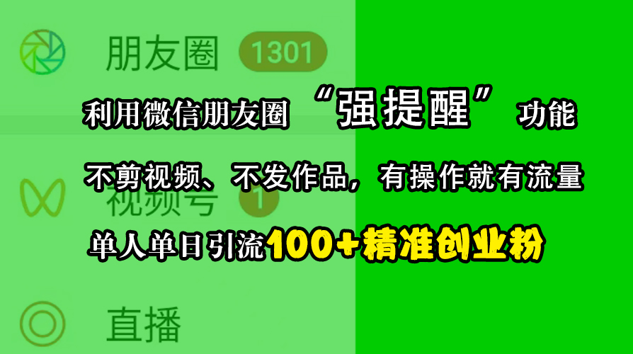 利用微信朋友圈“强提醒”功能，引流精准创业粉，不剪视频、不发作品，有操作就有流量，单人单日引流100+创业粉-网创特工