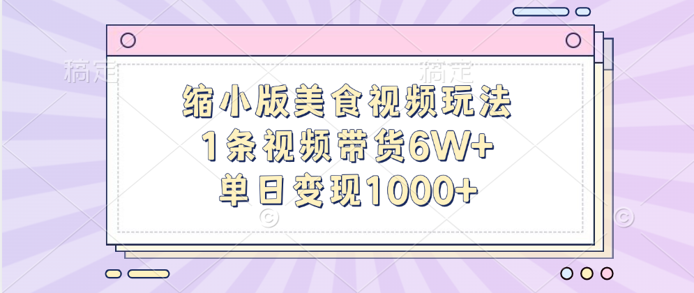 缩小版美食视频玩法，1条视频带货6W+，单日变现1000+-网创特工