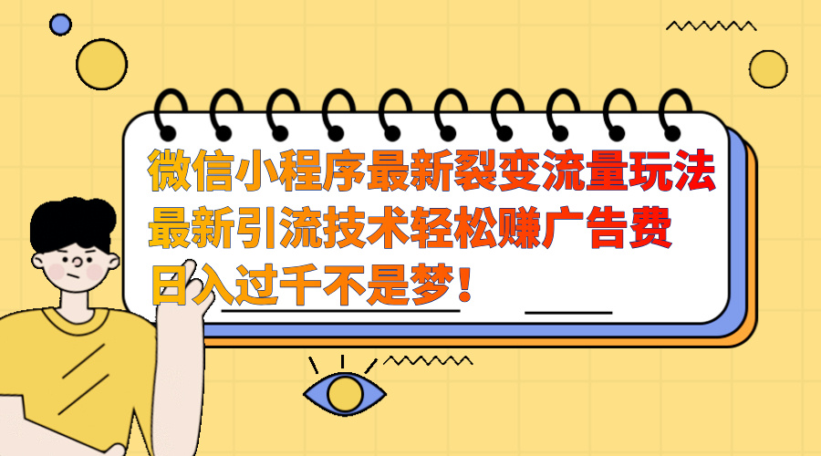 微信小程序最新裂变流量玩法，最新引流技术收益高轻松赚广告费，日入过千-网创特工