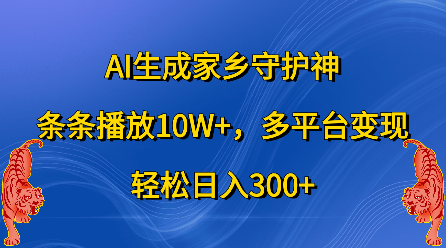 AI生成家乡守护神，条条播放10W+，轻松日入300+，多平台变现-网创特工