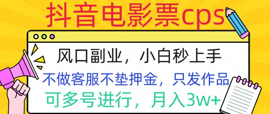 抖音电影票cps，风口副业，不需做客服垫押金，操作简单，月入3w+-网创特工