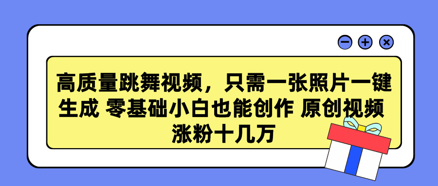 高质量跳舞视频，只需一张照片一键生成 零基础小白也能创作 原创视频 涨粉十几万-网创特工