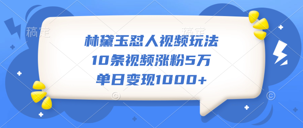 林黛玉怼人视频玩法，10条视频涨粉5万，单日变现1000+-网创特工