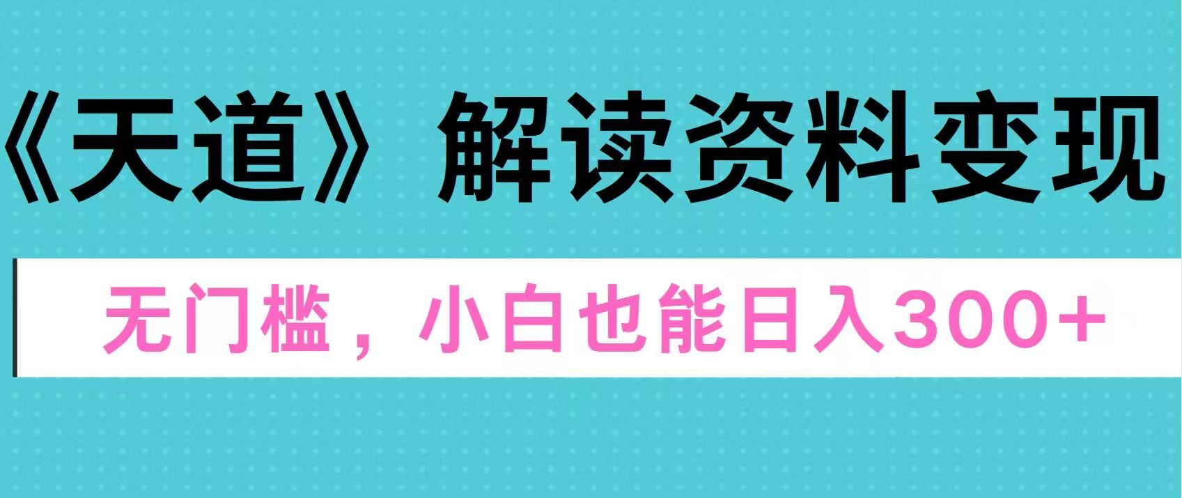 天道解读资料变现，无门槛，小白也能快速上手，稳定日入300+-网创特工