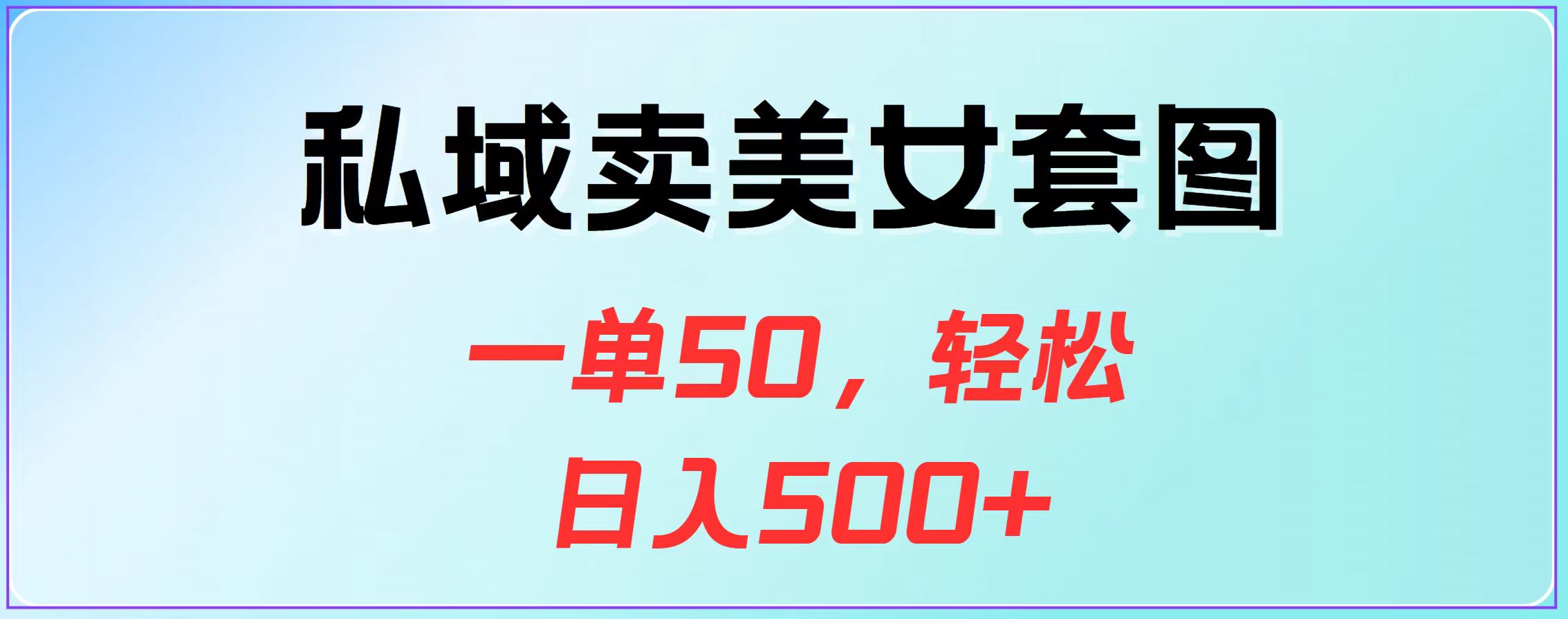 私域卖美女套图，一单50，轻松日入500+-网创特工