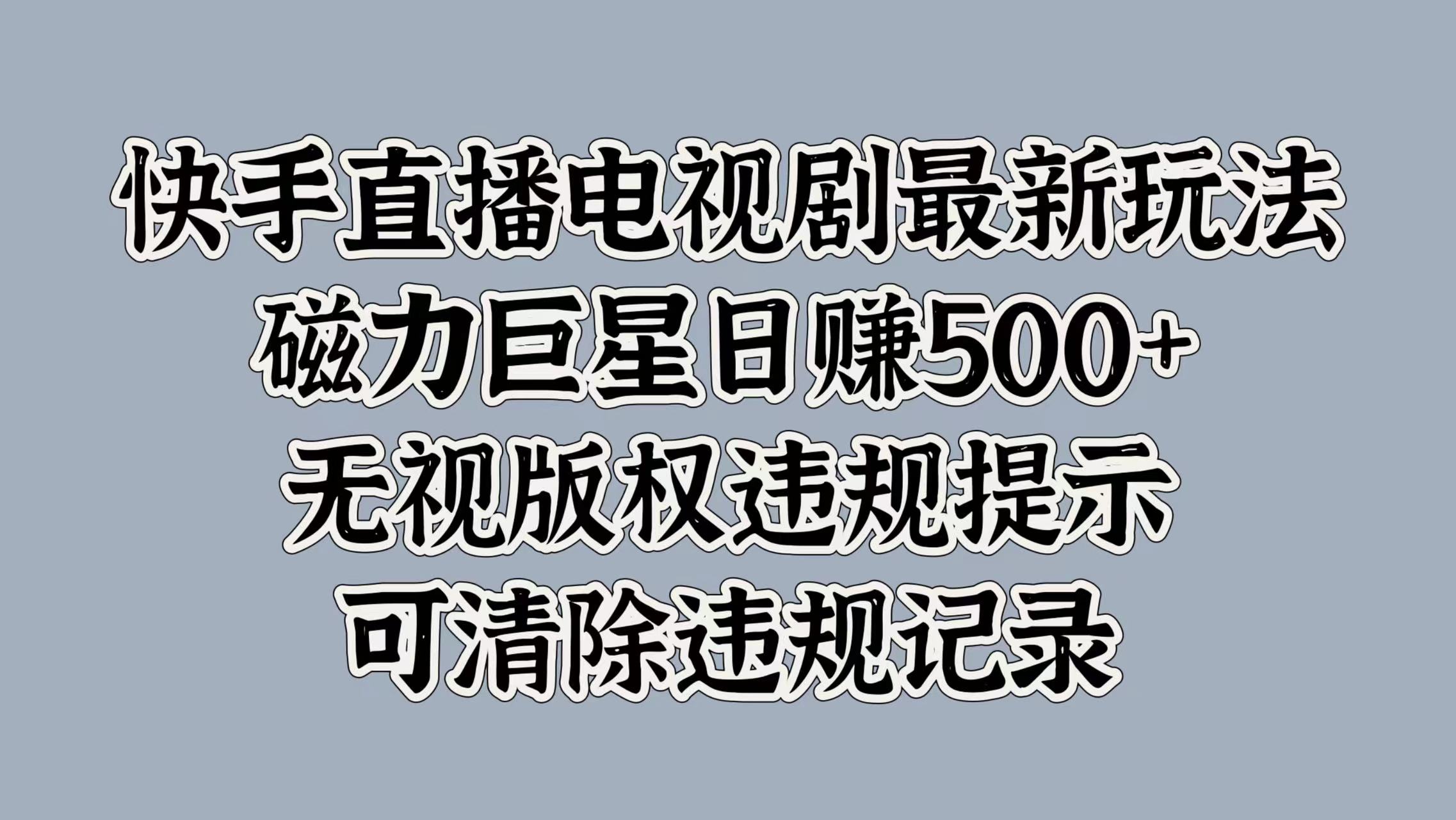 快手直播电视剧最新玩法，磁力巨星日赚500+，无视版权违规提示，可清除违规记录-网创特工