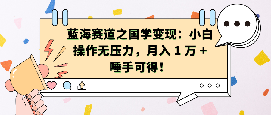 蓝海赛道之国学变现：小白操作无压力，月入 1 万 + 唾手可得！-网创特工