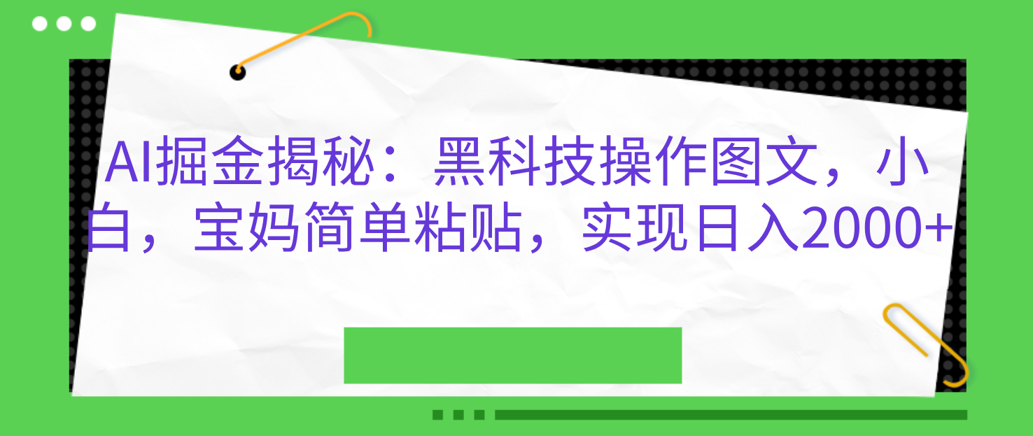 图片[1]-AI掘金揭秘：黑科技操作图文，小白，宝妈简单粘贴，实现日入2000 -网创副业课程