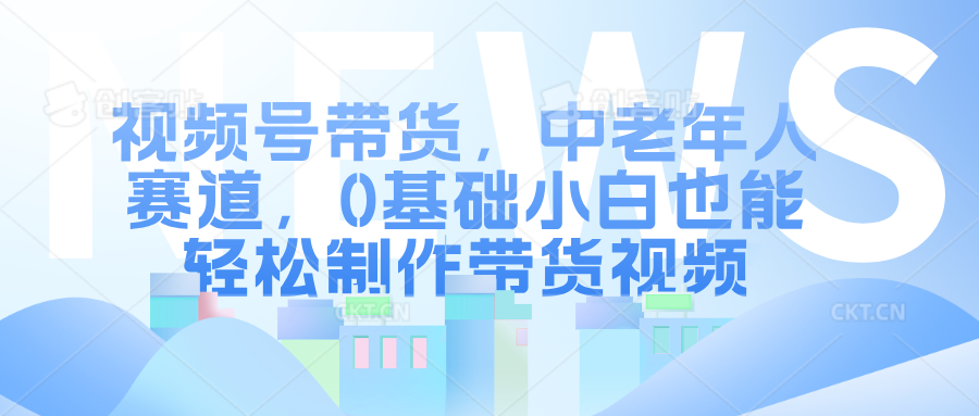 图片[1]-视频号带货，中老年人赛道，0基础小白也能轻松制作带货视频-网创副业课程