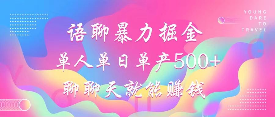 语聊暴力掘金，聊聊天就能赚钱，单人单日单产500+，小白也能无脑做，-网创特工