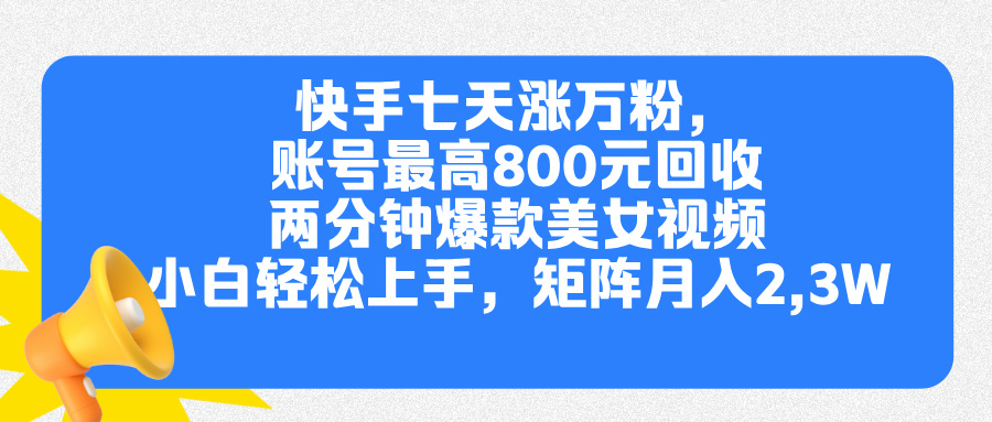 快手七天涨万粉，但账号最高800元回收。两分钟一个爆款美女视频，小白秒上手-网创特工