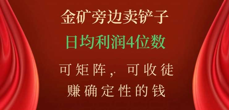 金矿旁边卖铲子，赚确定性的钱，可矩阵，可收徒，日均利润4位数不是梦-网创特工