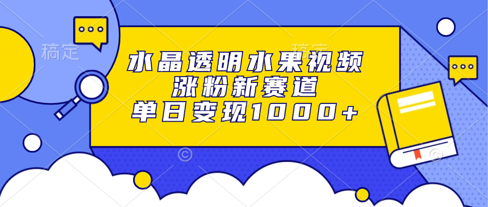 图片[1]-水晶透明水果视频，涨粉新赛道，单日变现1000 -网创副业课程