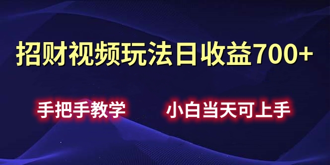 招财视频玩法日收益700+手把手教学，小白当天可上手-网创特工