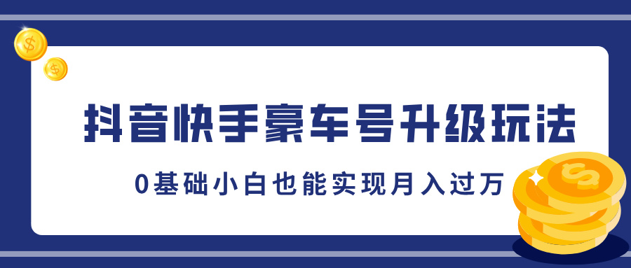 抖音快手豪车号升级玩法，5分钟一条作品，0基础小白也能实现月入过万-网创特工