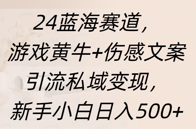 24蓝海赛道，游戏黄牛+伤感文案引流私域变现，新手日入500+-网创特工