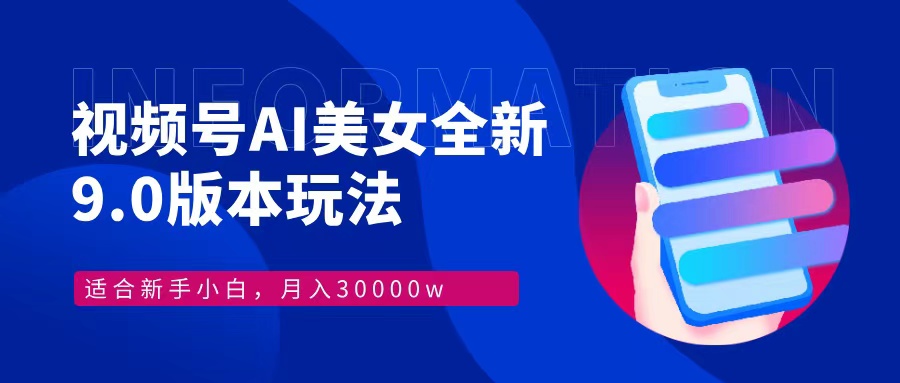 视频号AI美女全新玩法9.0 小白轻松上手 月入30000＋-网创特工