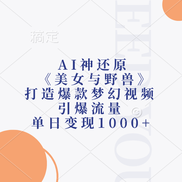 AI神还原《美女与野兽》，打造爆款梦幻视频，引爆流量，单日变现1000+-网创特工