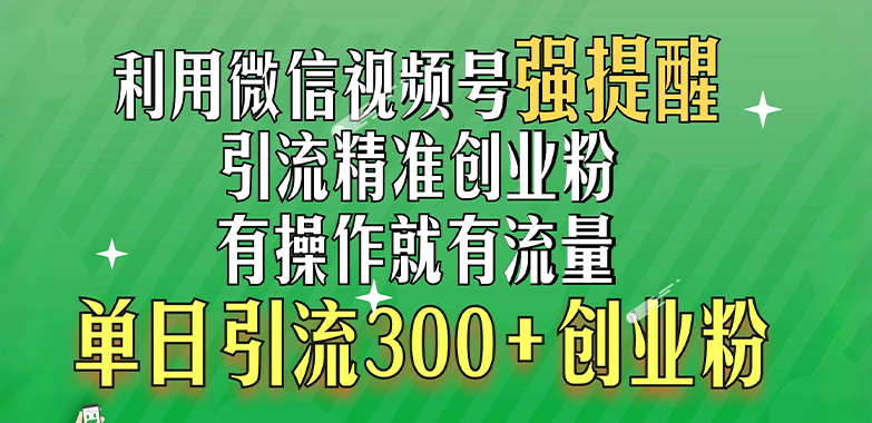 利用微信视频号“强提醒”功能，引流精准创业粉，有操作就有流量，单日引流300+创业粉-网创特工