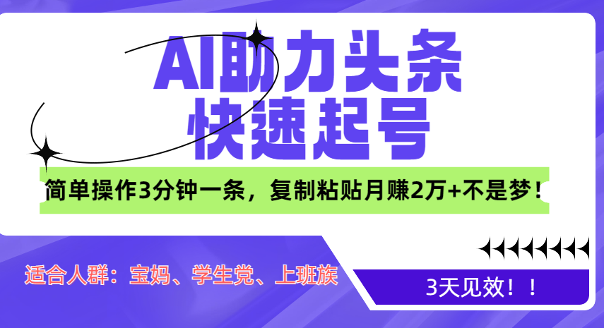 AI助力头条快速起号，3天见效！简单操作3分钟一条，复制粘贴月赚2万+不是梦！-网创特工