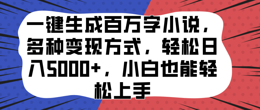 一键生成百万字小说，多种变现方式，轻松日入5000+，小白也能轻松上手-网创特工