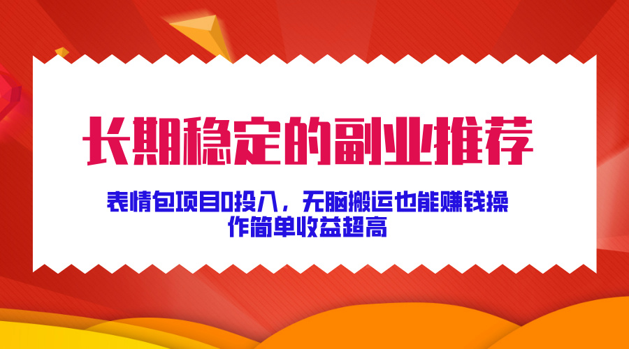 长期稳定的副业推荐！表情包项目0投入，无脑搬运也能赚钱，操作简单收益超高-网创特工