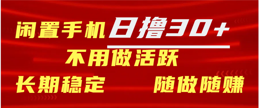 闲置手机日撸30+天 不用做活跃 长期稳定   随做随赚-网创特工