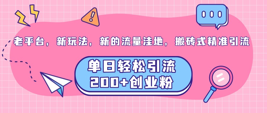 图片[1]-老平台，新玩法，新的流量洼地，搬砖式精准引流，单日轻松引流200 创业粉-网创副业课程