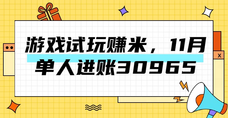 热门副业，游戏试玩赚米，11月单人进账30965，简单稳定！-网创特工