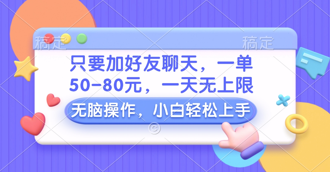 只要加好友聊天，一单50-80元，一天无上限，能做多少看你懒不懒，无脑操作-网创特工