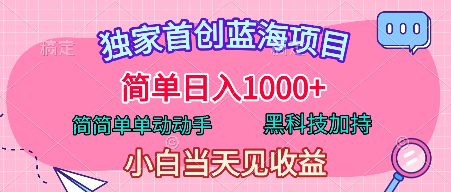 独家首创蓝海项目，简单日入1000+，简简单单动动手，黑科技加持，小白当天见收益-网创特工