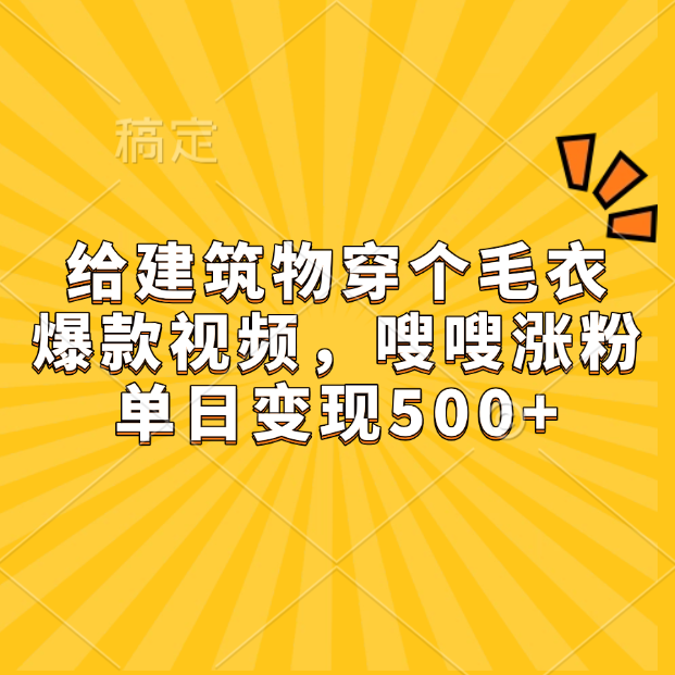 给建筑物穿个毛衣，爆款视频，嗖嗖涨粉，单日变现500+-网创特工