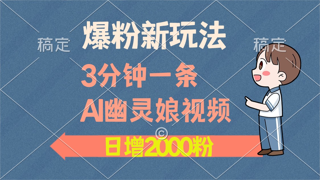 爆粉新玩法，3分钟一条AI幽灵娘视频，日涨2000粉丝，多种变现方式-网创特工