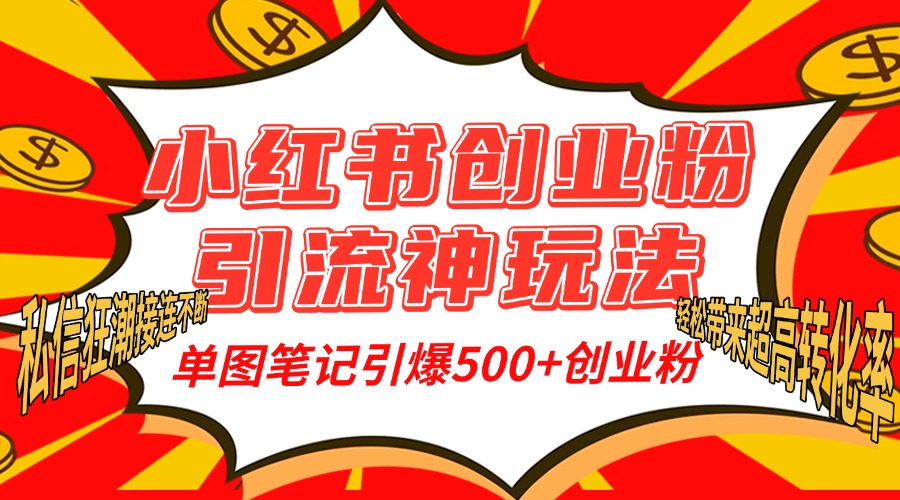 小红书创业粉引流神玩法，单图笔记引爆500+精准创业粉丝，私信狂潮接连不断，单条笔记轻松带来超高转化率！-网创特工