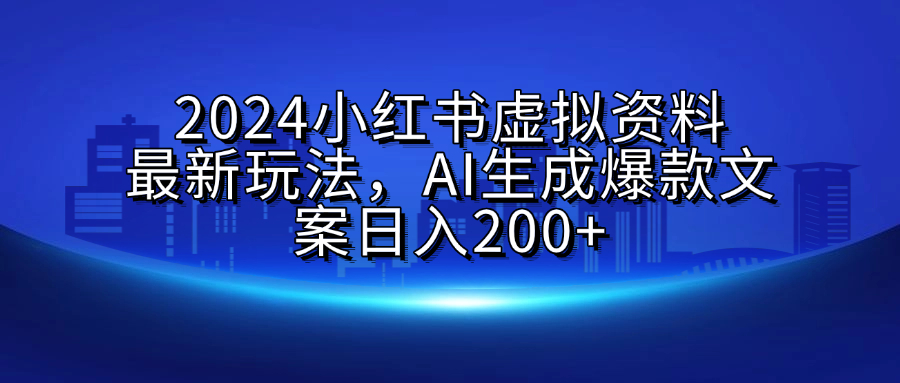 2024小红书虚拟资料最新玩法，AI生成爆款文案日入200+-网创特工