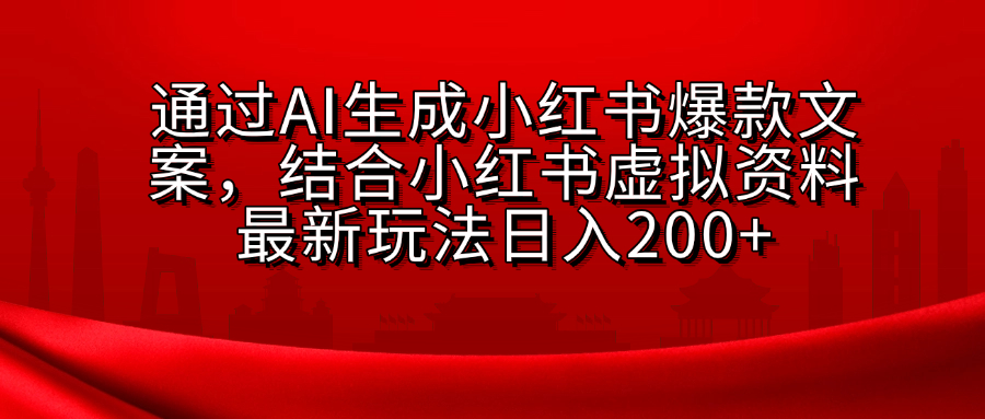 AI生成爆款文案，结合小红书虚拟资料最新玩法日入200+-网创特工