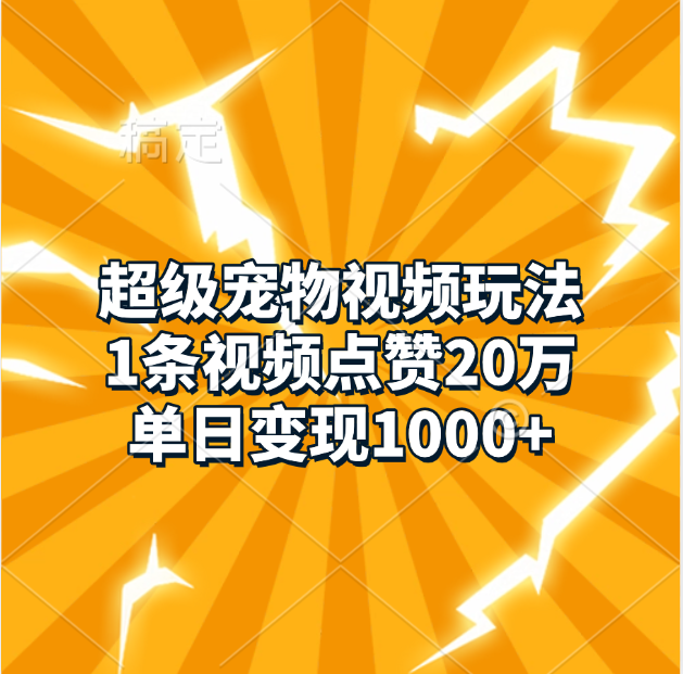 超级宠物视频玩法，1条视频点赞20万，单日变现1000+-网创特工